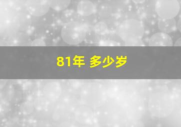 81年 多少岁